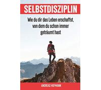 Selbstdisziplin: Wie du dir das Leben erschaffst, von dem du schon immer geträumt hast