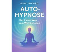 Selbsthypnose: Der innere Weg zum Wohlbefinden: Einfache Techniken, geführte Skripte und alltägliche Werkzeuge, um Ihren Geist zu transformieren und Ihre innere Kraft neu zu programmieren