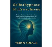Selbsthypnose für Erwachsene: Finden Sie innere Ruhe, brechen Sie schlechte Gewohnheiten und verändern Sie Ihre Denkweise