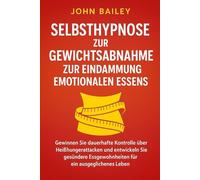 Selbsthypnose zur Gewichtsabnahme zur Eindämmung emotionalen Essens: Gewinnen Sie dauerhafte Kontrolle über Heißhungerattacken und entwickeln Sie gesündere Essgewohnheiten für ein ausgeglichenes...
