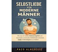 SELBSTLIEBE FÜR MODERNE MÄNNER: Wie man ein solides Selbstwertgefühl und dauerhaftes emotionales Wohlbefinden entwickelt, OHNE in Stereotypen zu verfallen!