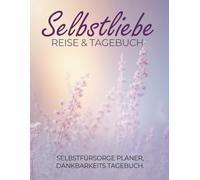 Selbstliebe Reise & Tagebuch - Selbstfürsorge Planer, Dankbarkeits Tagebuch |: Mit 30-Tage-Selbstfürsorge-Challenge, Dankbarkeitstagebuch, Tracker, ... mentale Gesundheit und persönliches Wachstum