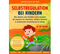 Selbstregulation bei Kindern: Wie Rechte und Gefühle stark machen | 60 Impulse für Resilienz, sichere Grenzen & emotionale Entwicklung im Alltag | Mit Tipps bei Wut, ADHS & Einschlafproblemen.