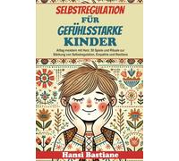 SELBSTREGULATION FÜR GEFÜHLSSTARKE KINDER: Alltag meistern mit herz: 50 spiele und rituale zur stärkung von selbstregulation, empathie und resilienz
