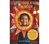 Selbstregulation für Kinder: Impulse steuern, Gefühle verstehen und starke Kinder bei Wutanfällen und emotionalen Herausforderungen mit praktischen Alltagsübungen unterstützen