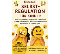 Selbstregulation für Kinder: Praktische Werkzeuge und Spiele, um starke Emotionen, Trotz und rebellisches Verhalten zu bewältigen - Für stärkere Familien und mehr Gelassenheit im Alltag.