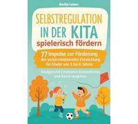Selbstregulation in der Kita spielerisch fördern: 77 Impulse zur Förderung der sozial-emotionalen Entwicklung für Kinder von 3 bis 6 Jahren. Kindgerecht Emotionen kennenlernen und damit umgehen