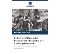 Selbstvermittlung oder Entfremdung? Freizeit in der Arbeitsgesellschaft: Eine theoretische Studie über den Alltag in der Arbeitsgesellschaft