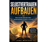 SELBSTVERTRAUEN AUFBAUEN: Warum du dich selbst klein hältst - und wie du lernst, dir endlich zu vertrauen, Selbstzweifel überwindest und innere Stärke ... loslassen - Mentale Stärke im Alltag)