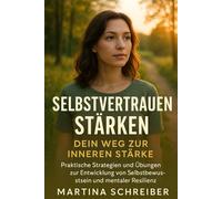 Selbstvertrauen stärken: Dein Weg zur inneren Stärke: Praktische Strategien und Übungen zur Entwicklung von Selbstbewusstsein und mentaler Resilienz