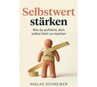 Selbstwert stärken: Wie du aufhörst, dich selbst klein zu machen