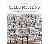 Selbu Mittens: Discover the Rich History of a Norwegian Knitting Tradition with Over 500 Charts and 35 Classic Patterns