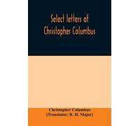 Select letters of Christopher Columbus: with other original documents, relating to his four voyages to the New World