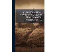 Select Practical Works of Rev. John Howe and Dr. William Bates