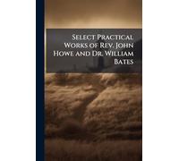 Select Practical Works of Rev. John Howe and Dr. William Bates