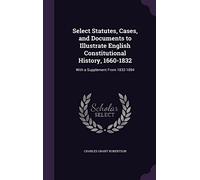 Select Statutes, Cases, and Documents to Illustrate English Constitutional History, 1660-1832: With a Supplement From 1832-1894
