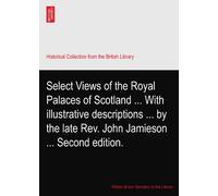 Select Views of the Royal Palaces of Scotland ... With illustrative descriptions ... by the late Rev. John Jamieson ... Second edition.