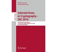 Selected Areas in Cryptography - SAC 2016: 23rd International Conference, St. John's, NL, Canada, August 10-12, 2016, Revised Selected Papers: 10532 (Lecture Notes in Computer Science, 10532)