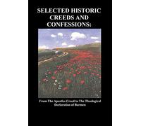 Selected Historic Creeds and Confessions: From the Apostles Creed to The Theological Declaration of Barmen