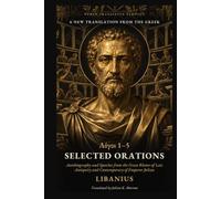 Selected Orations: Autobiography and Speeches from the Great Rhetor of Late Antiquity and Contemporary of Emperor Julian