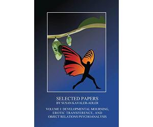 Selected Papers by Susan Kavaler-Adler: Volume I: Developmental Mourning, Erotic Transference, and Object Relations Psychoanalysis
