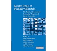 Selected Works of Michael Wallerstein: The Political Economy Of Inequality, Unions, And Social Democracy (Cambridge Studies in Comparative Politics)