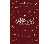 Selected Writings of Charles I (Astor Annotated Edition): Seventeen Documents with Notes, Historical Context and Commentary