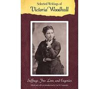 Selected Writings of Victoria Woodhull: Suffrage, Free Love, and Eugenics (Legacies of Nineteenth-Century American Women Writers)