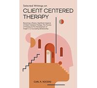 Selected Writings on Client Centered Therapy: Becoming a Person, Significant Aspects of Client Centered Therapy, The Process of Therapy, and The Development of Insight in a Counseling Relationship
