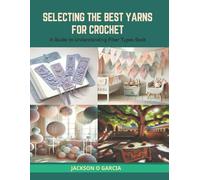 Selecting the Best Yarns for Crochet: A Guide to Understanding Fiber Types Book