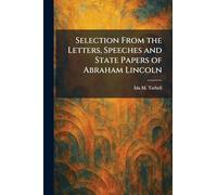 Selection From the Letters, Speeches and State Papers of Abraham Lincoln