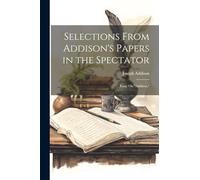 Selections From Addison's Papers in the Spectator: Essay On "addison,"
