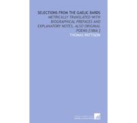 Selections From the Gaelic Bards: Metrically Translated With Biographical Prefaces and Explanatory Notes, Also Original Poems [1866 ]