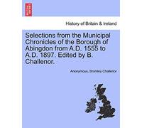 Selections from the Municipal Chronicles of the Borough of Abingdon from A.D. 1555 to A.D. 1897. Edited by B. Challenor.