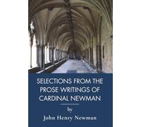 Selections from the Prose Writings of John Henry Cardinal Newman: Catholic Classics of Victorian Literature and Faith (Annotated)