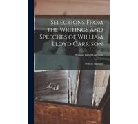 Selections From the Writings and Speeches of William Lloyd Garrison : With an Appendix