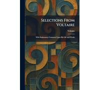 Selections From Voltaire: With Explanatory Comment Upon His Life and Works