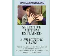 Selective Mutism Explained: A Practical Guide: Everything You Need to Know About Selective Mutism, from Diagnosis to Treatment