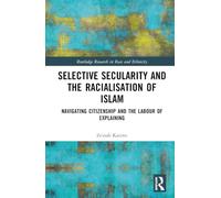 Selective Secularity and the Racialisation of Islam: Navigating Citizenship and the Labour of Explaining (Routledge Research in Race and Ethnicity)