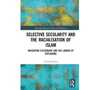 Selective Secularity and the Racialisation of Islam : Navigating Citizenship and the Labour of Explaining