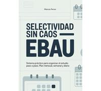 Selectividad sin caos: Sistema práctico para organizar el estudio de la EBAU paso a paso: planificación mensual, semanal y diaria
