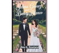 SELENA GOMEZ AND BENNY BLANCO: A Biography of Their Lives and Careers