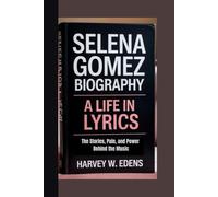 Selena Gomez Biography: A Life in Lyrics The Stories, Pain, and Power Behind the Music
