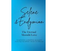 Selene and Endymion: The Eternal Moonlit Love: A Goddess, A Mortal, and A Love that Never Woke from its Dream (Love Stories of the Goddesses)