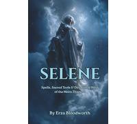 Selene: Spells, Sacred Tools & Devotional Rites of the Moon Titaness: Lunar Spells for Dreams, Love, and Psychic Vision