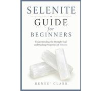 Selenite Guide for Beginners: Understanding the Metaphysical and Healing Properties of Selenite