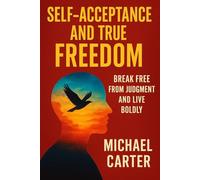 Self-Acceptance and True Freedom: Break Free From Judgment and Live Boldly