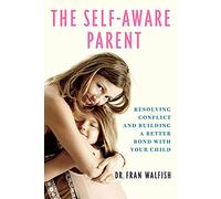 Self-Aware Parent: Resolving Conflict and Building a Better Bond with Your Child