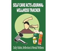 SELF CARE ACTS JOURNAL WELLNESS TRACKER: A Weekly Guide for Men to Build Mindful Routines, Set Daily Intentions, and Cultivate Holistic Well-Being