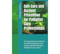 Self-Care and Burnout Prevention for Palliative Care Professionals: A Comprehensive Guide to Preventing Burnout and Enhancing Well-Being in Palliative Care Teams (Palliative education)